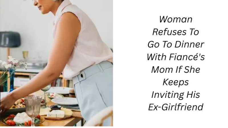 Woman Refuses To Go To Dinner With Fiancé’s Mom If She Keeps Inviting His Ex-Girlfriend