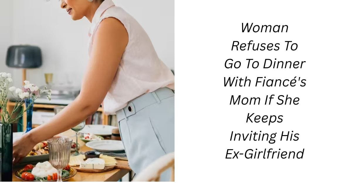 Woman Refuses To Go To Dinner With Fiancé’s Mom If She Keeps Inviting His Ex-Girlfriend