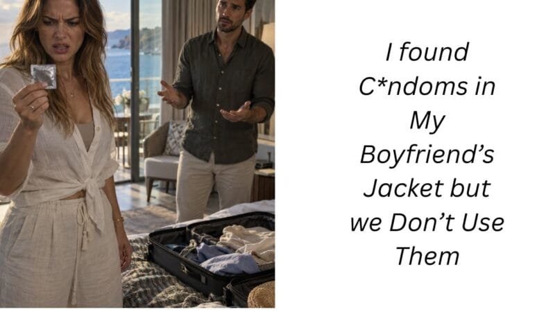 I found C*ndoms in My Boyfriend’s Jacket but we Don’t Use Them