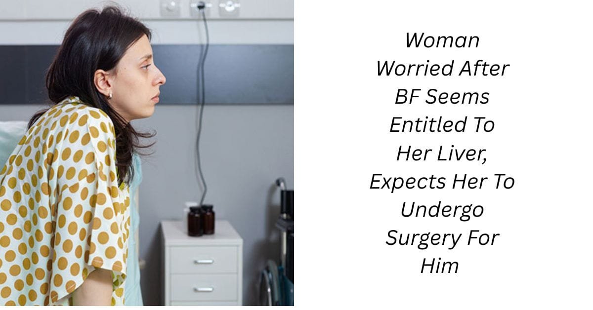 Woman Worried After BF Seems Entitled To Her Liver, Expects Her To Undergo Surgery For Him