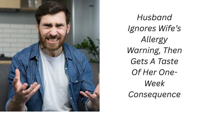 Husband Ignores Wife’s Allergy Warning, Then Gets A Taste Of Her One-Week Consequence