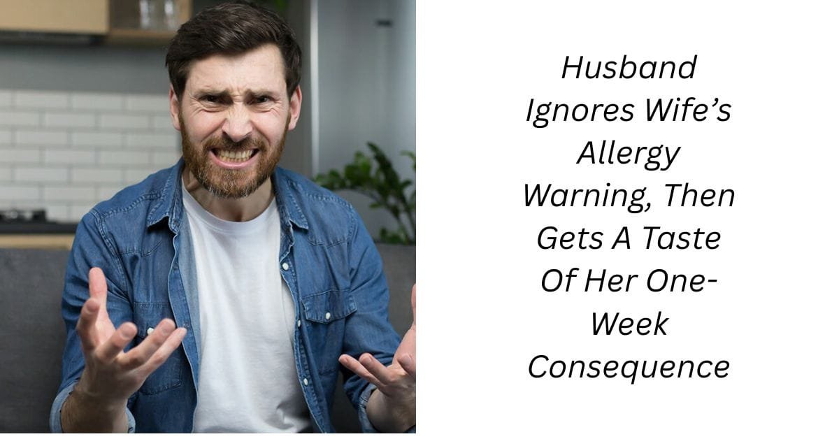 Husband Ignores Wife’s Allergy Warning, Then Gets A Taste Of Her One-Week Consequence