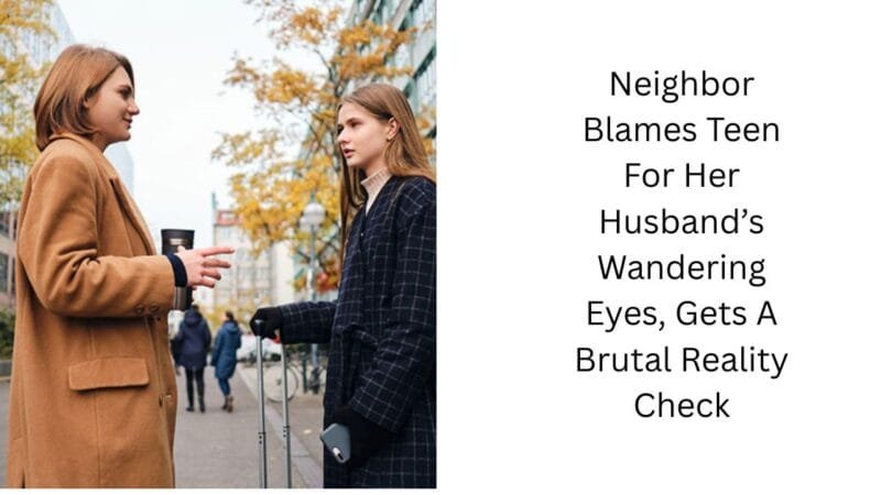 Neighbor Blames Teen For Her Husband’s Wandering Eyes, Gets A Brutal Reality Check