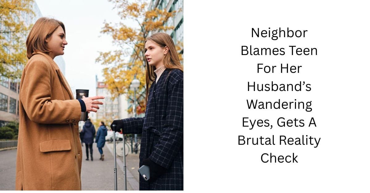 Neighbor Blames Teen For Her Husband’s Wandering Eyes, Gets A Brutal Reality Check