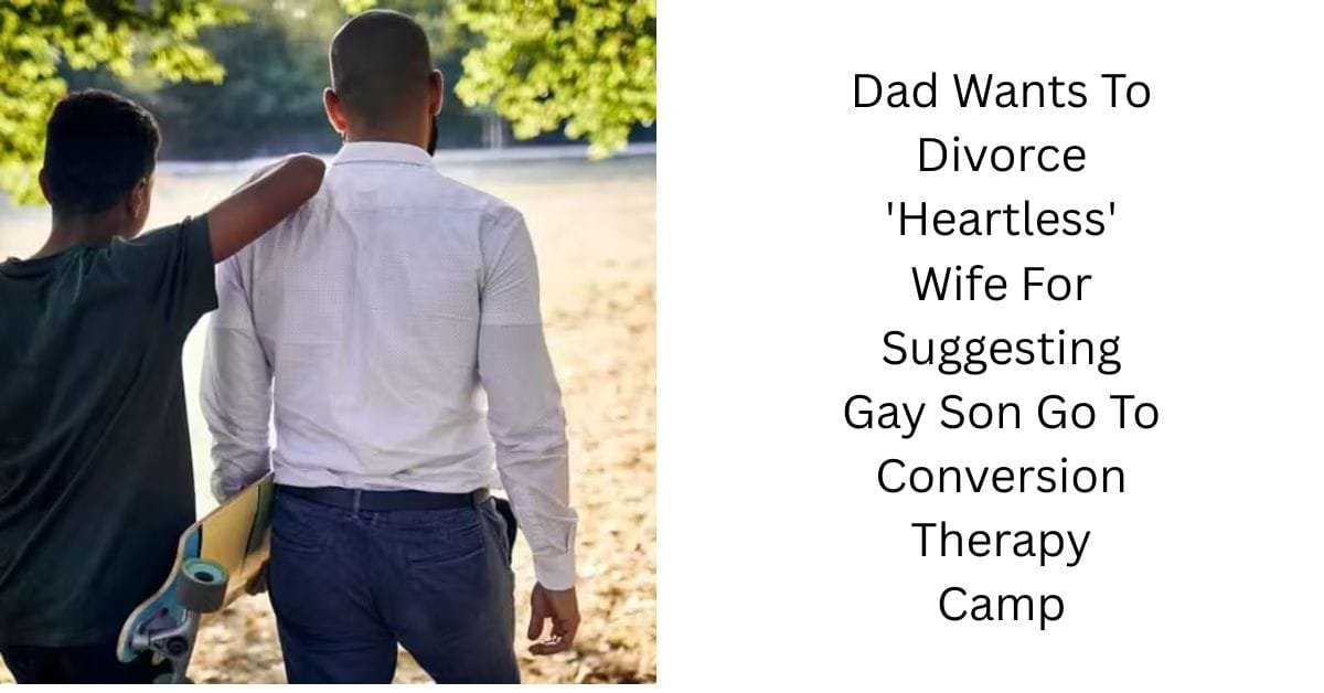 Dad Wants To Divorce ‘Heartless’ Wife For Suggesting Gay Son Go To Conversion Therapy Camp
