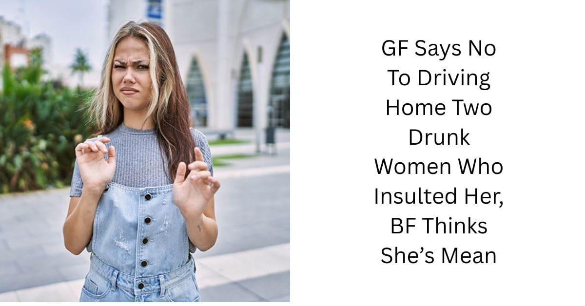 GF Says No To Driving Home Two Drunk Women Who Insulted Her, BF Thinks She’s Mean