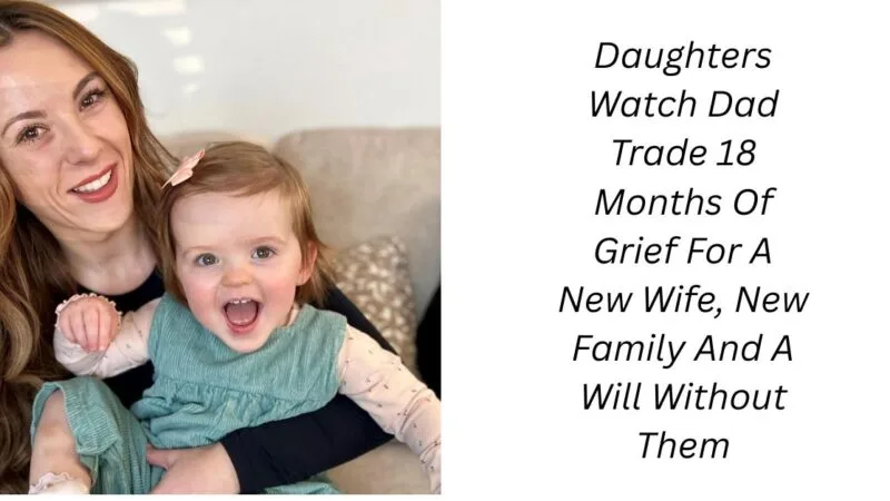 Daughters Watch Dad Trade 18 Months Of Grief For A New Wife, New Family And A Will Without Them