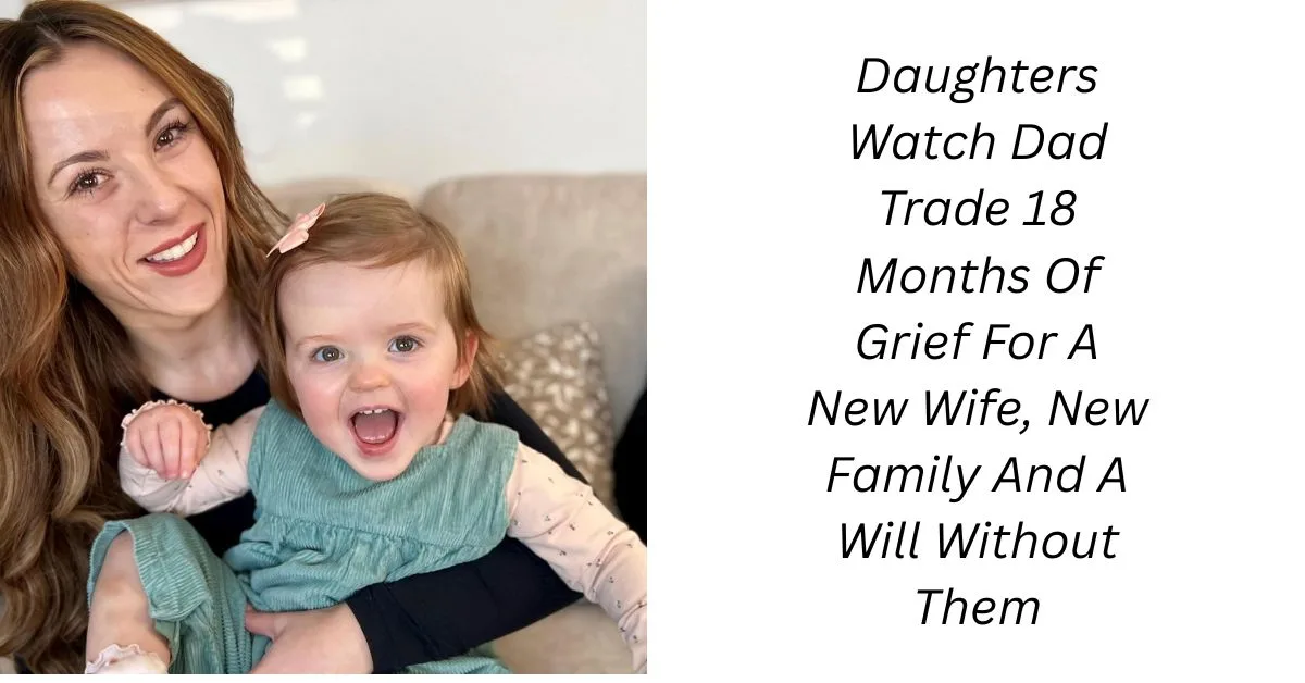 Daughters Watch Dad Trade 18 Months Of Grief For A New Wife, New Family And A Will Without Them