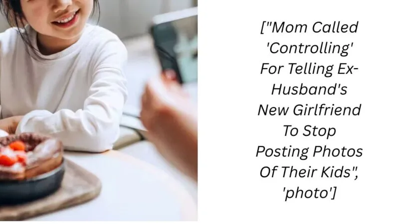 [“Mom Called ‘Controlling’ For Telling Ex-Husband’s New Girlfriend To Stop Posting Photos Of Their Kids”, ‘photo’]
