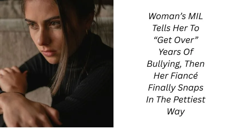 Woman’s MIL Tells Her To “Get Over” Years Of Bullying, Then Her Fiancé Finally Snaps In The Pettiest Way