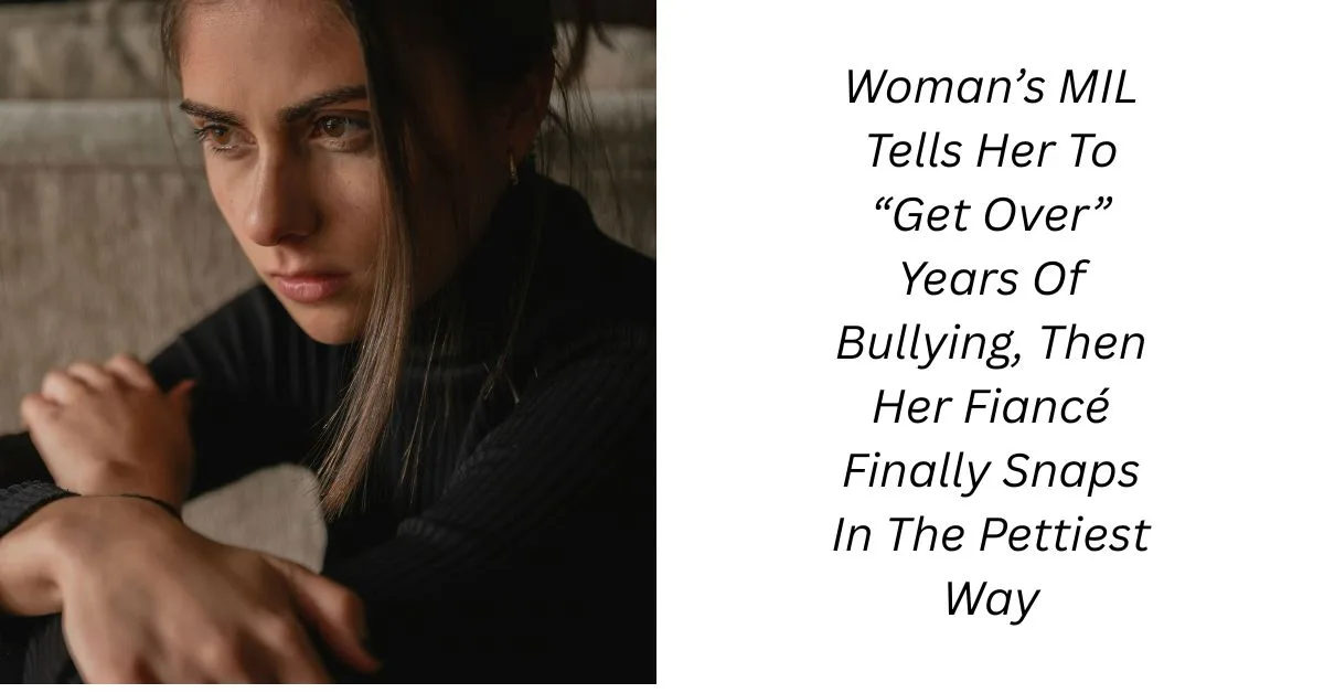 Woman’s MIL Tells Her To “Get Over” Years Of Bullying, Then Her Fiancé Finally Snaps In The Pettiest Way
