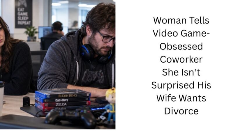 Woman Tells Video Game-Obsessed Coworker She Isn’t Surprised His Wife Wants Divorce