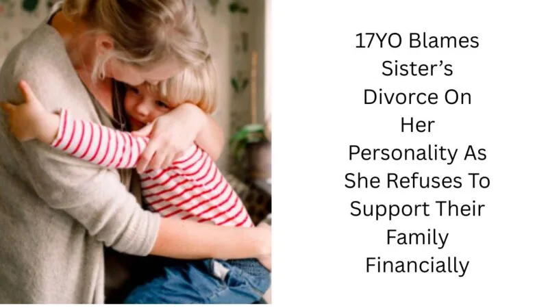 17YO Blames Sister’s Divorce On Her Personality As She Refuses To Support Their Family Financially