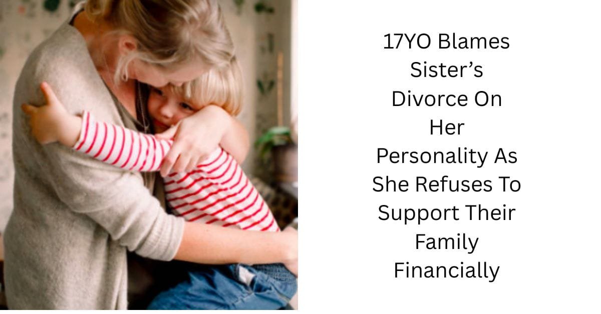17YO Blames Sister’s Divorce On Her Personality As She Refuses To Support Their Family Financially
