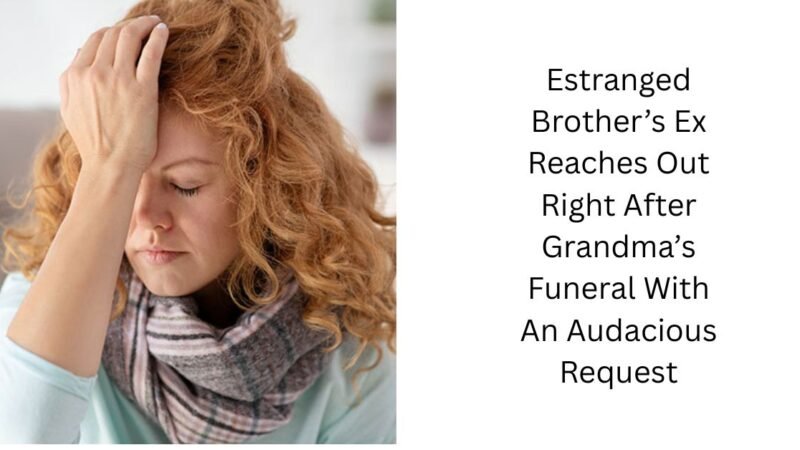 Estranged Brother’s Ex Reaches Out Right After Grandma’s Funeral With An Audacious Request