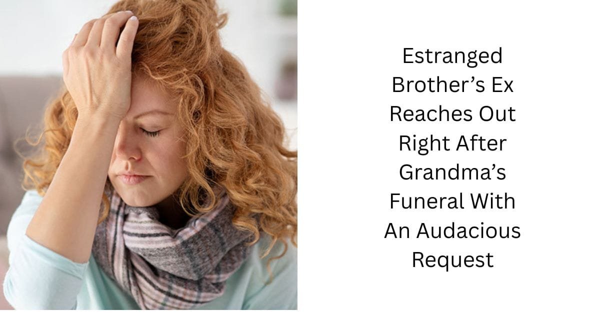 Estranged Brother’s Ex Reaches Out Right After Grandma’s Funeral With An Audacious Request