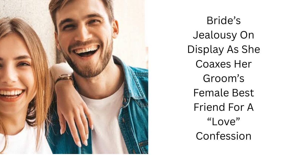 Bride’s Jealousy On Display As She Coaxes Her Groom’s Female Best Friend For A “Love” Confession