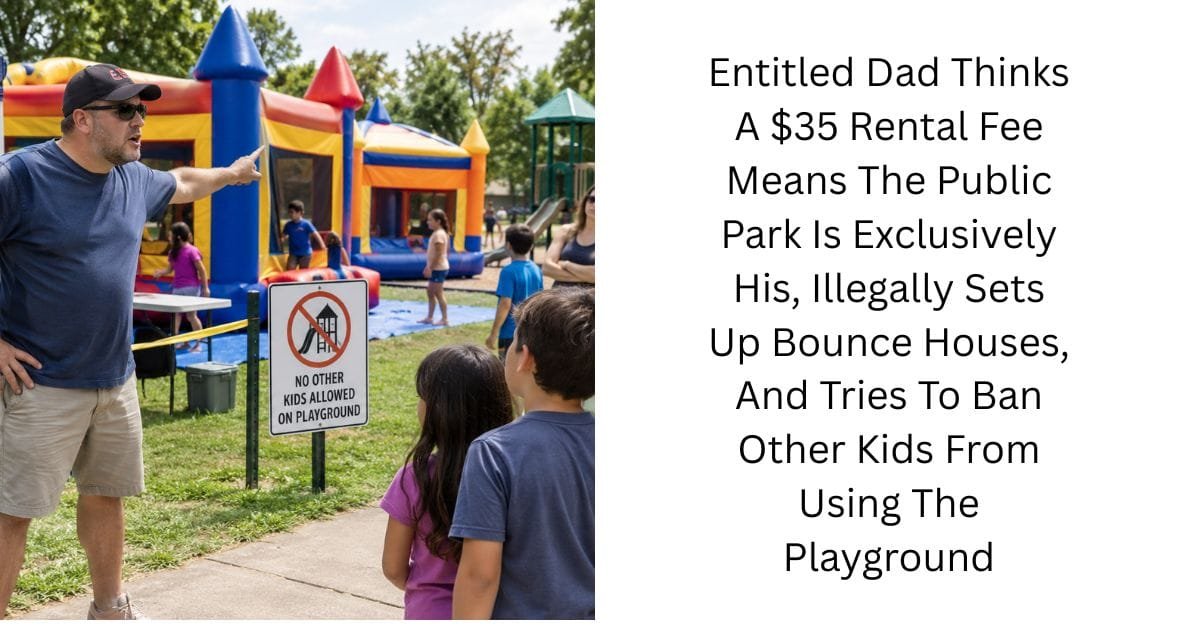 Entitled Dad Thinks A $35 Rental Fee Means The Public Park Is Exclusively His, Illegally Sets Up Bounce Houses, And Tries To Ban Other Kids From Using The Playground