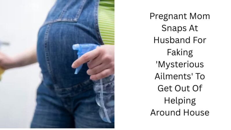 Pregnant Mom Snaps At Husband For Faking ‘Mysterious Ailments’ To Get Out Of Helping Around House