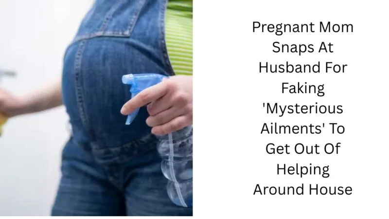 Pregnant Mom Snaps At Husband For Faking ‘Mysterious Ailments’ To Get Out Of Helping Around House