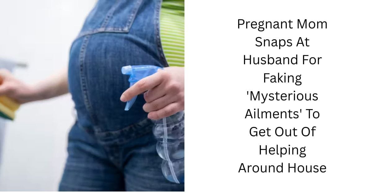 Pregnant Mom Snaps At Husband For Faking ‘Mysterious Ailments’ To Get Out Of Helping Around House