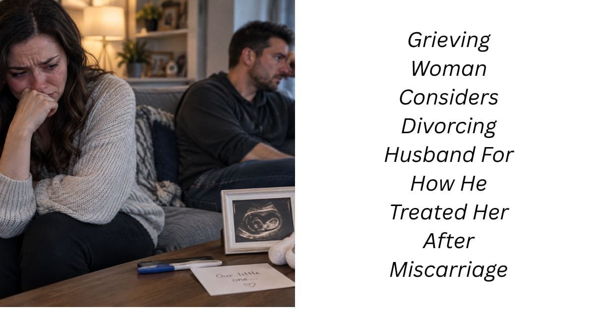 Grieving Woman Considers Divorcing Husband For How He Treated Her After Miscarriage