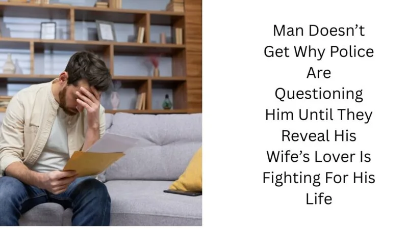 Man Doesn’t Get Why Police Are Questioning Him Until They Reveal His Wife’s Lover Is Fighting For His Life