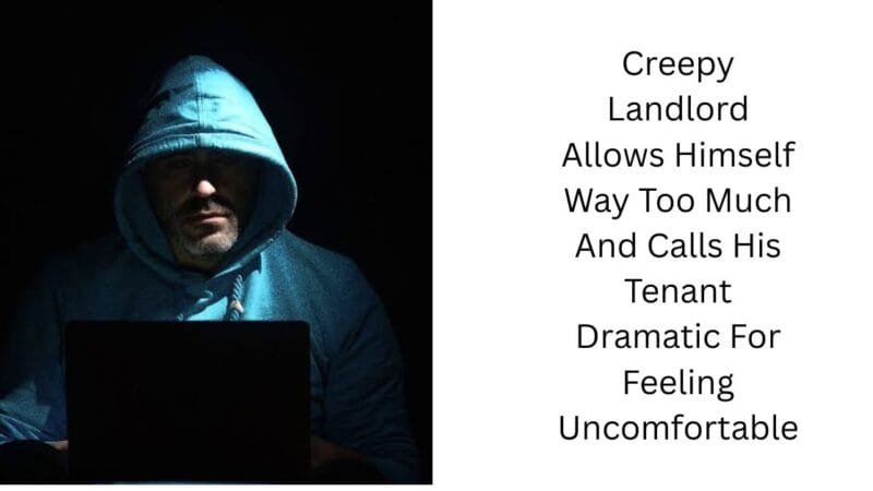Creepy Landlord Allows Himself Way Too Much And Calls His Tenant Dramatic For Feeling Uncomfortable