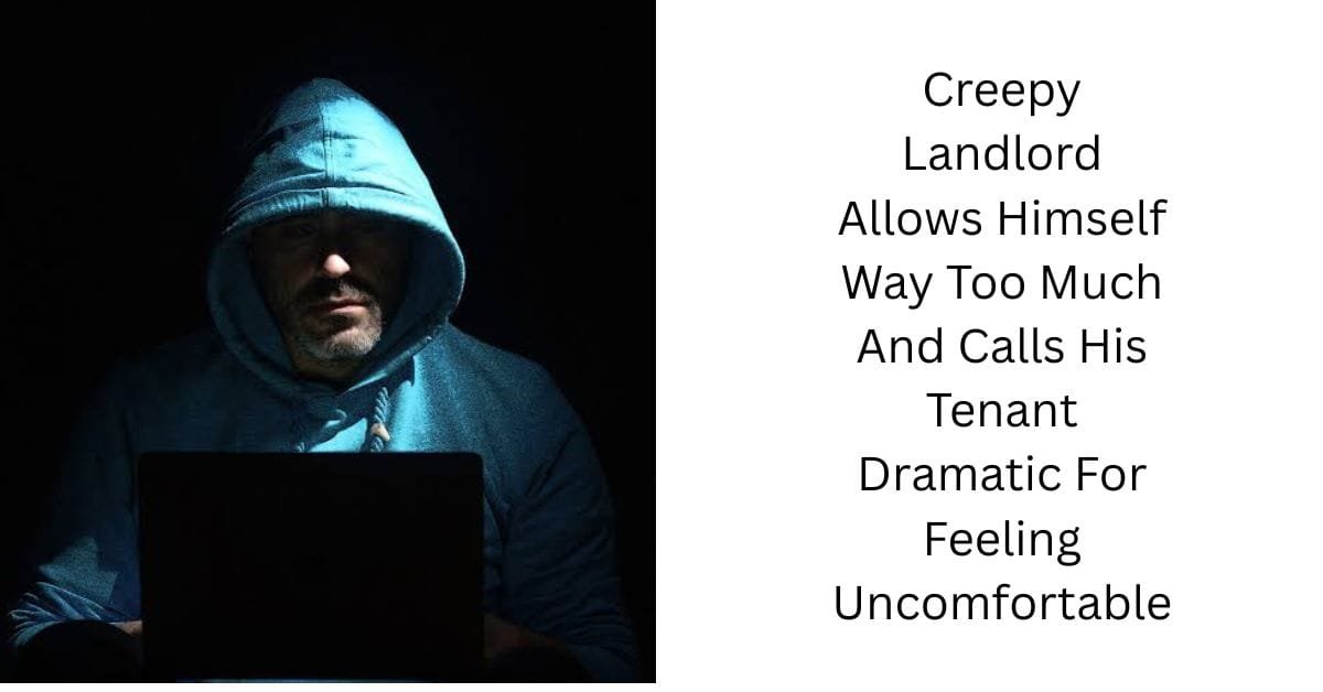 Creepy Landlord Allows Himself Way Too Much And Calls His Tenant Dramatic For Feeling Uncomfortable
