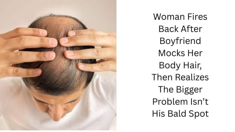 Woman Fires Back After Boyfriend Mocks Her Body Hair, Then Realizes The Bigger Problem Isn’t His Bald Spot