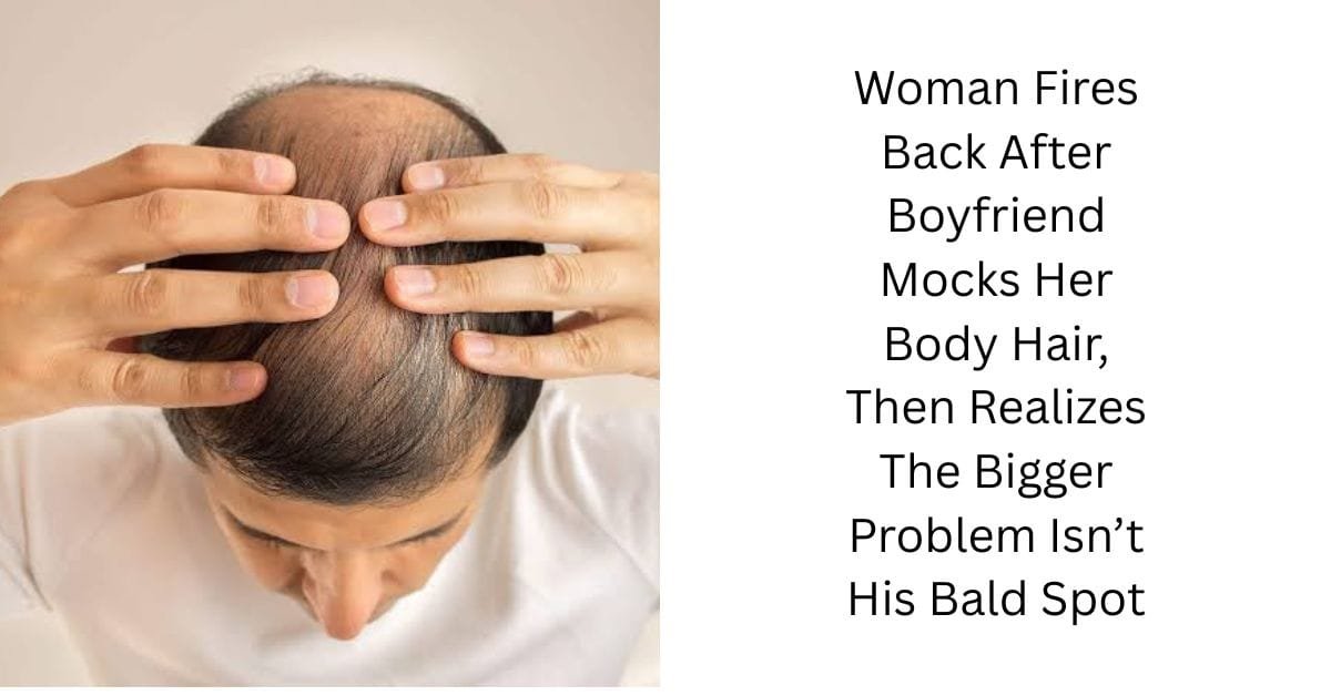 Woman Fires Back After Boyfriend Mocks Her Body Hair, Then Realizes The Bigger Problem Isn’t His Bald Spot
