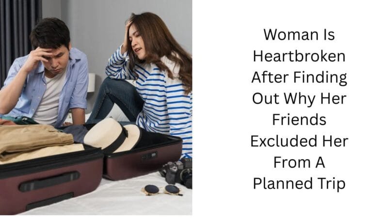 Woman Is Heartbroken After Finding Out Why Her Friends Excluded Her From A Planned Trip