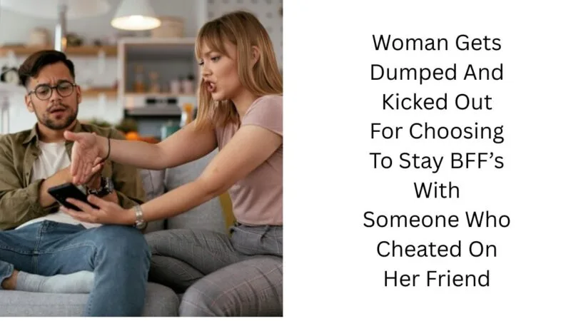 Woman Gets Dumped And Kicked Out For Choosing To Stay BFF’s With Someone Who Cheated On Her Friend