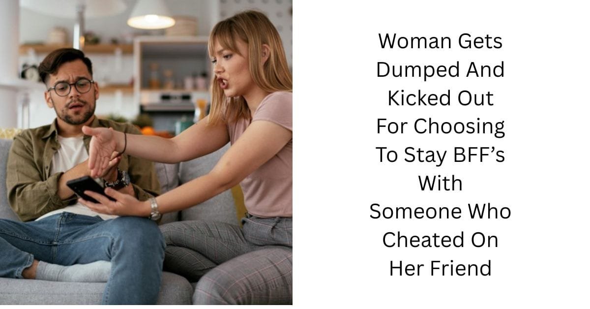 Woman Gets Dumped And Kicked Out For Choosing To Stay BFF’s With Someone Who Cheated On Her Friend