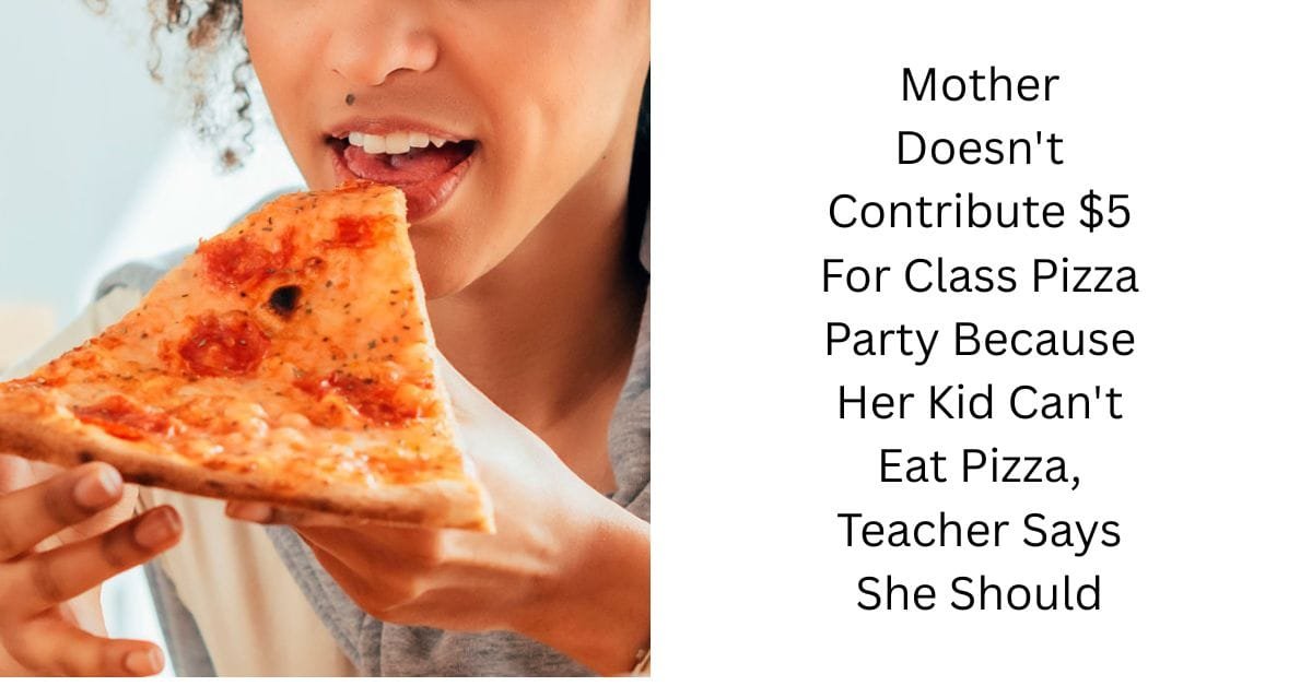 Mother Doesn’t Contribute $5 For Class Pizza Party Because Her Kid Can’t Eat Pizza, Teacher Says She Should