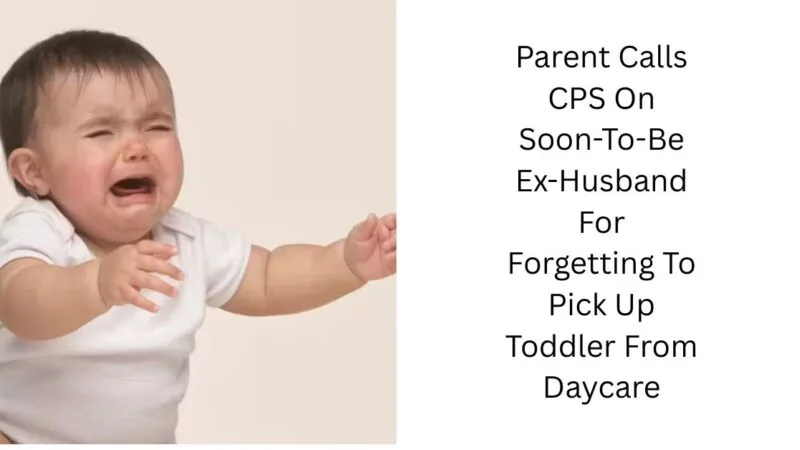 Parent Calls CPS On Soon-To-Be Ex-Husband For Forgetting To Pick Up Toddler From Daycare