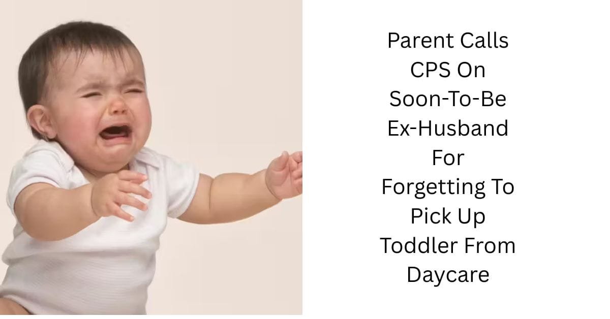 Parent Calls CPS On Soon-To-Be Ex-Husband For Forgetting To Pick Up Toddler From Daycare