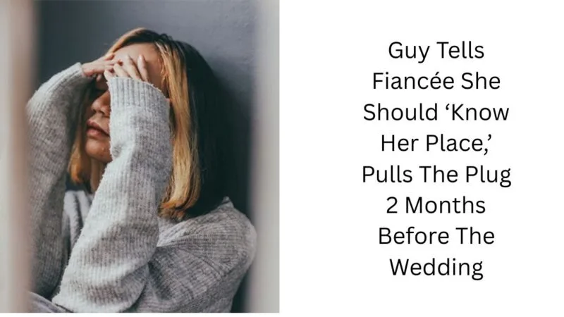 Guy Tells Fiancée She Should ‘Know Her Place,’ Pulls The Plug 2 Months Before The Wedding