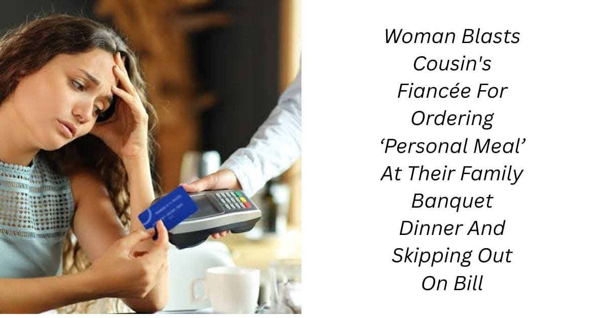 Woman Blasts Cousin’s Fiancée For Ordering ‘Personal Meal’ At Their Family Banquet Dinner And Skipping Out On Bill