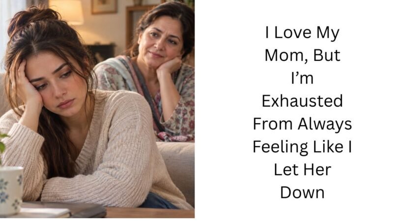 I Love My Mom, But I’m Exhausted From Always Feeling Like I Let Her Down