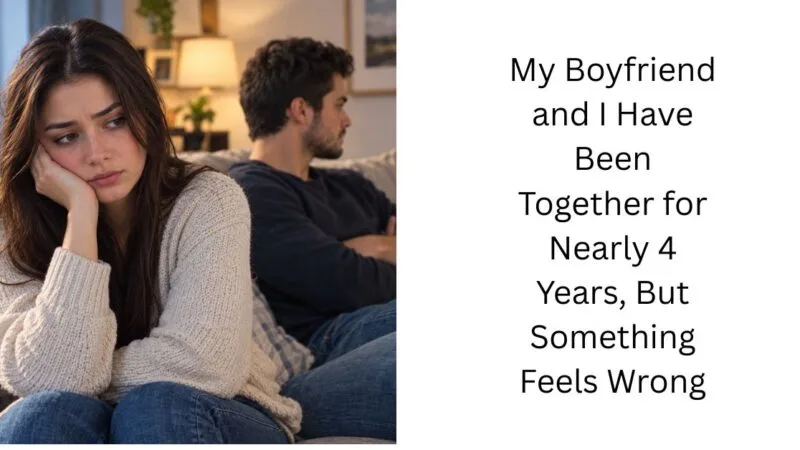 My Boyfriend and I Have Been Together for Nearly 4 Years, But Something Feels Wrong