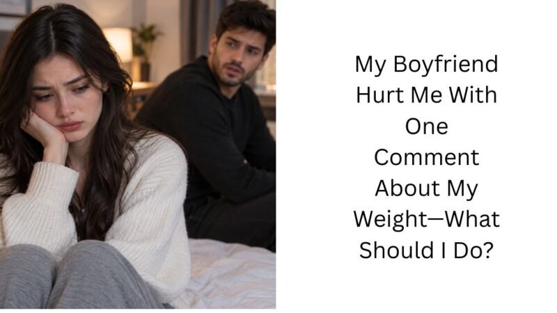 My Boyfriend Hurt Me With One Comment About My Weight—What Should I Do?
