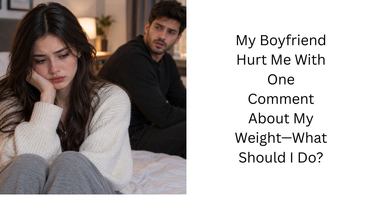 My Boyfriend Hurt Me With One Comment About My Weight—What Should I Do?