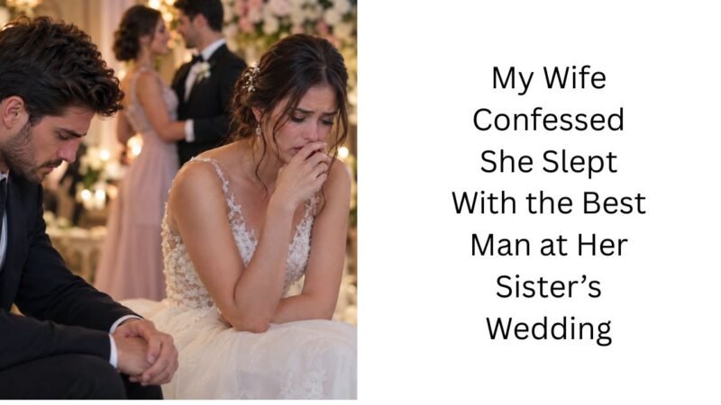 My Wife Confessed She Slept With the Best Man at Her Sister’s Wedding